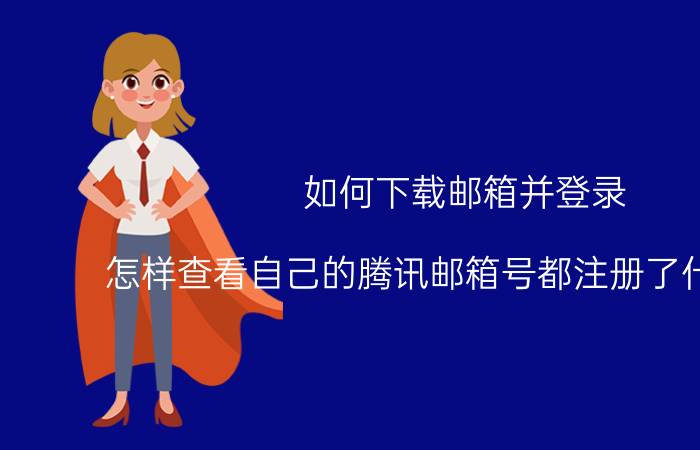 如何下载邮箱并登录 怎样查看自己的腾讯邮箱号都注册了什么软件？